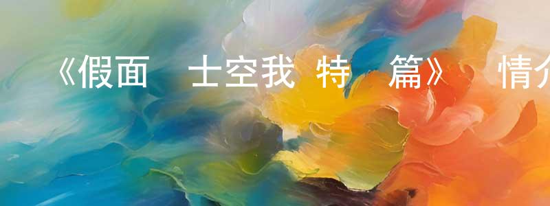 蔡亞斌的網絡影視資源,《假面騎士空我 特別篇》詳情介紹_假面騎士空我 特別篇已完結在線觀看_假面騎士空我 特別篇迅雷下載_日漫